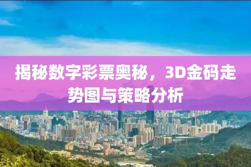 揭秘数字彩票奥秘，3D金码走势图与策略分析