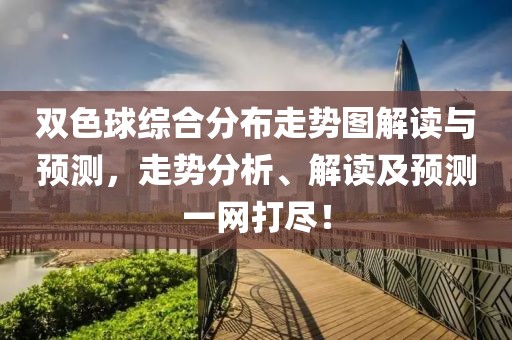 双色球综合分布走势图解读与预测，走势分析、解读及预测一网打尽！