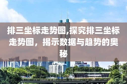 排三坐标走势图,探究排三坐标走势图，揭示数据与趋势的奥秘