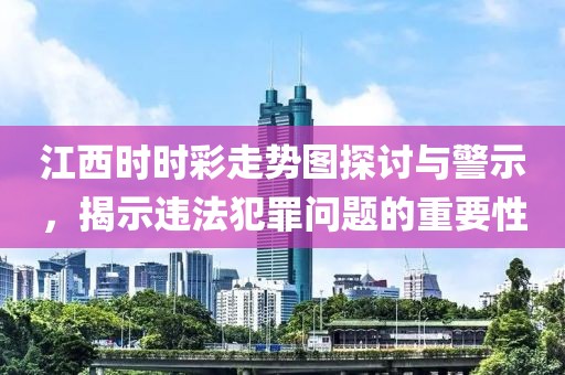 江西时时彩走势图探讨与警示，揭示违法犯罪问题的重要性