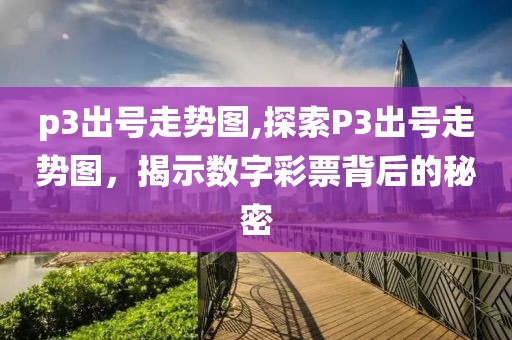 p3出号走势图,探索P3出号走势图，揭示数字彩票背后的秘密