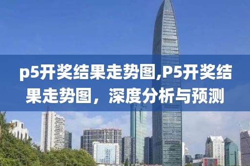 p5开奖结果走势图,P5开奖结果走势图，深度分析与预测