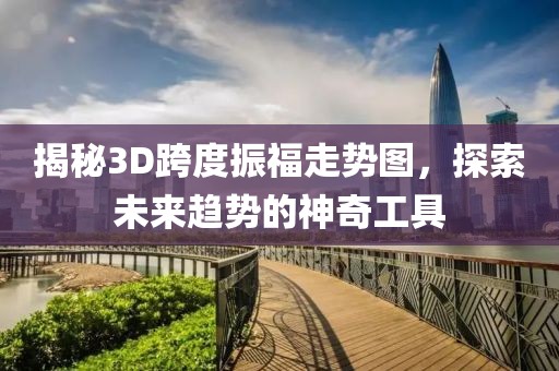 揭秘3D跨度振福走势图，探索未来趋势的神奇工具