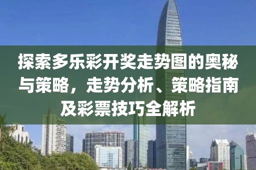 探索多乐彩开奖走势图的奥秘与策略，走势分析、策略指南及彩票技巧全解析