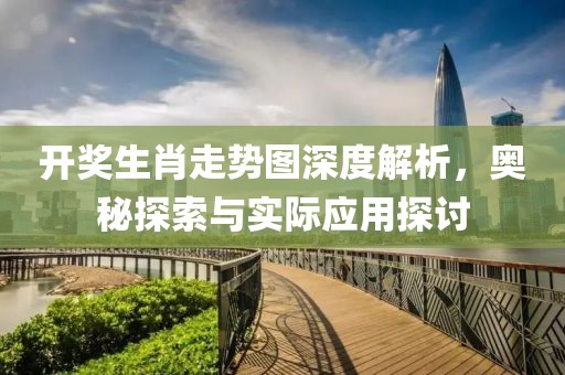 开奖生肖走势图深度解析，奥秘探索与实际应用探讨