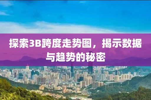 探索3B跨度走势图，揭示数据与趋势的秘密