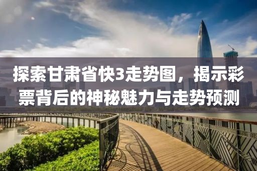 探索甘肃省快3走势图，揭示彩票背后的神秘魅力与走势预测