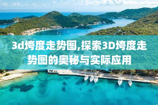 3d垮度走势图,探索3D垮度走势图的奥秘与实际应用