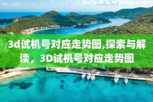 3d试机号对应走势图,探索与解读，3D试机号对应走势图