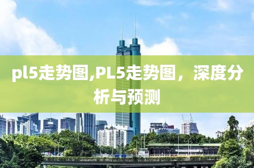 pl5走势图,PL5走势图，深度分析与预测