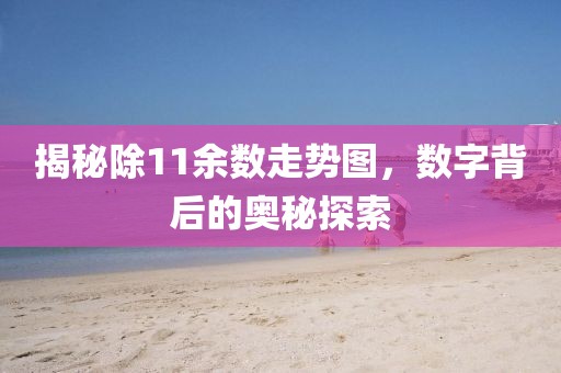 揭秘除11余数走势图，数字背后的奥秘探索