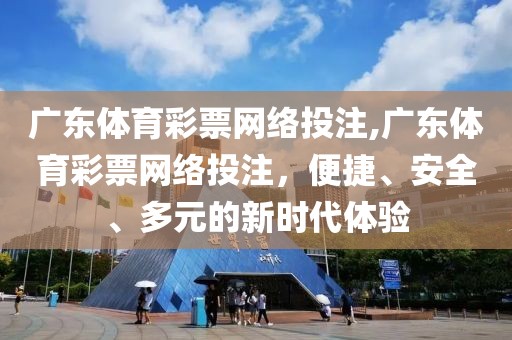 广东体育彩票网络投注,广东体育彩票网络投注，便捷、安全、多元的新时代体验