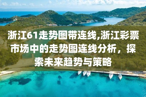 浙江61走势图带连线,浙江彩票市场中的走势图连线分析，探索未来趋势与策略