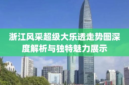 浙江风采超级大乐透走势图深度解析与独特魅力展示