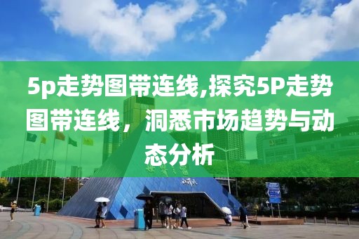 5p走势图带连线,探究5P走势图带连线，洞悉市场趋势与动态分析