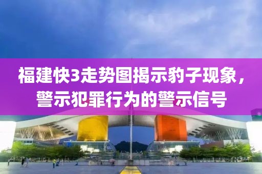 福建快3走势图揭示豹子现象，警示犯罪行为的警示信号