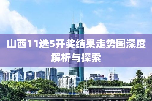 山西11选5开奖结果走势图深度解析与探索