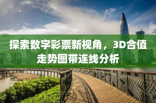 探索数字彩票新视角，3D合值走势图带连线分析