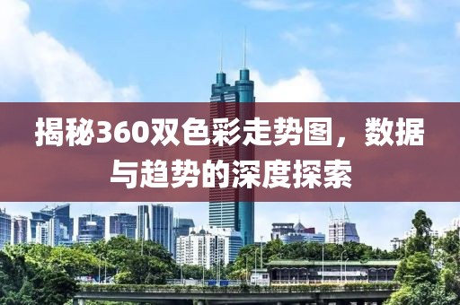 揭秘360双色彩走势图，数据与趋势的深度探索