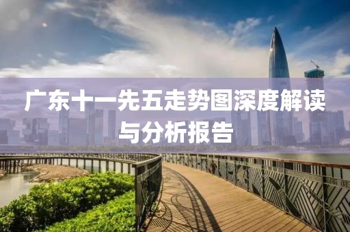 广东十一先五走势图深度解读与分析报告