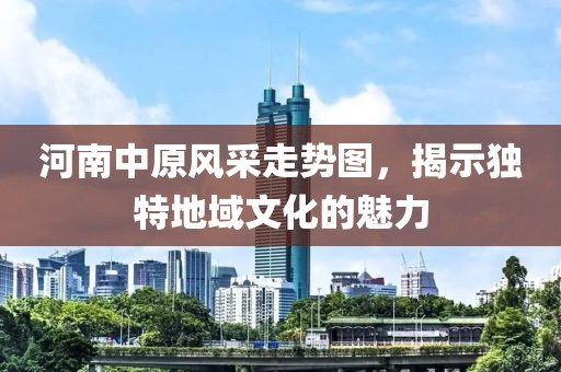 河南中原风采走势图，揭示独特地域文化的魅力