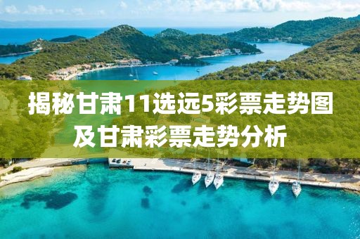 揭秘甘肃11选远5彩票走势图及甘肃彩票走势分析