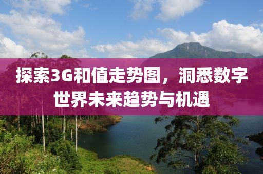 探索3G和值走势图，洞悉数字世界未来趋势与机遇