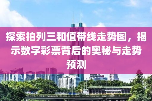 探索拍列三和值带线走势图，揭示数字彩票背后的奥秘与走势预测