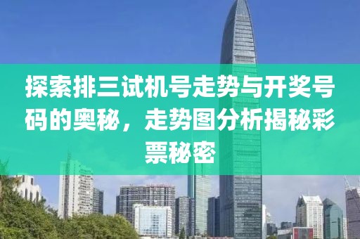 探索排三试机号走势与开奖号码的奥秘，走势图分析揭秘彩票秘密