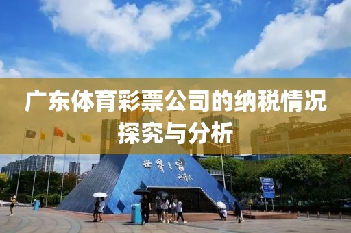 广东体育彩票公司的纳税情况探究与分析