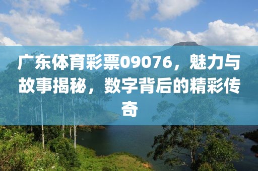 广东体育彩票09076，魅力与故事揭秘，数字背后的精彩传奇