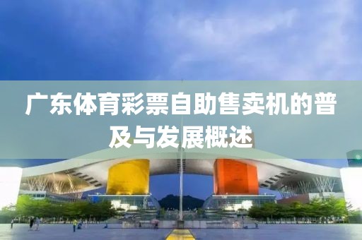 广东体育彩票自助售卖机的普及与发展概述