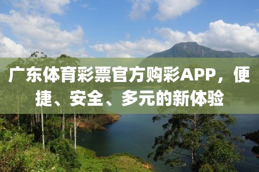 广东体育彩票官方购彩APP，便捷、安全、多元的新体验