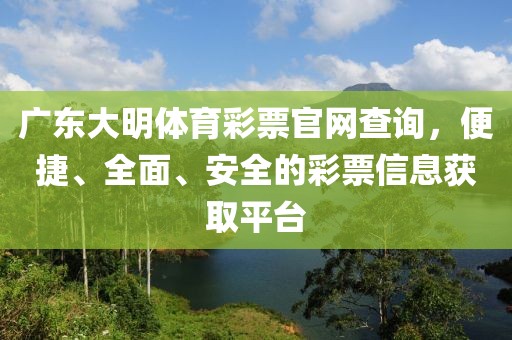 广东大明体育彩票官网查询，便捷、全面、安全的彩票信息获取平台