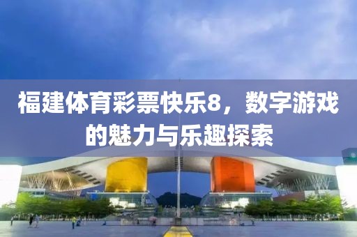 福建体育彩票快乐8，数字游戏的魅力与乐趣探索