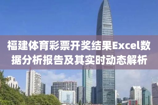 福建体育彩票开奖结果Excel数据分析报告及其实时动态解析