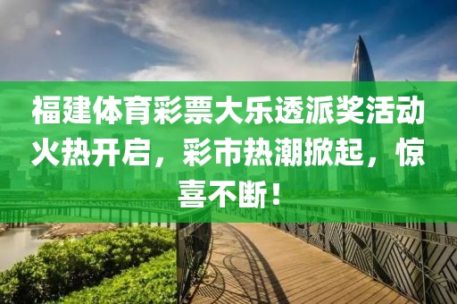 福建体育彩票大乐透派奖活动火热开启，彩市热潮掀起，惊喜不断！