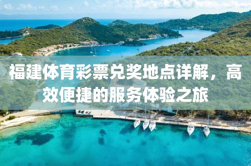 福建体育彩票兑奖地点详解，高效便捷的服务体验之旅