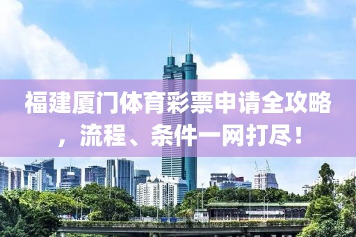 福建厦门体育彩票申请全攻略，流程、条件一网打尽！