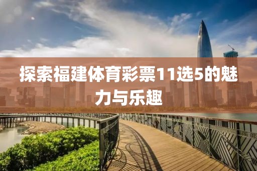 探索福建体育彩票11选5的魅力与乐趣