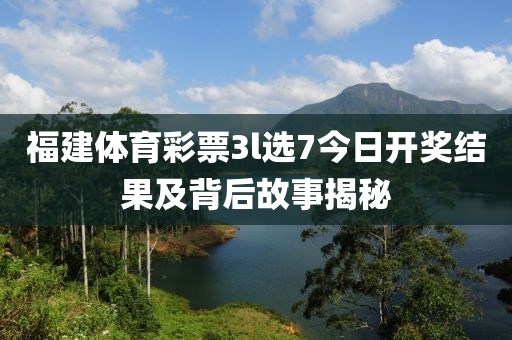 福建体育彩票3l选7今日开奖结果及背后故事揭秘