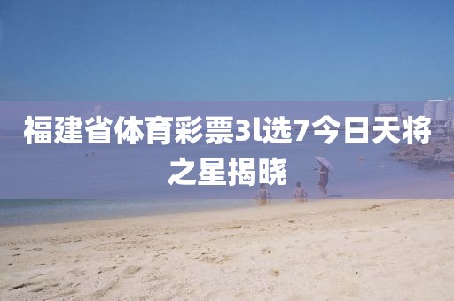 福建省体育彩票3l选7今日天将之星揭晓