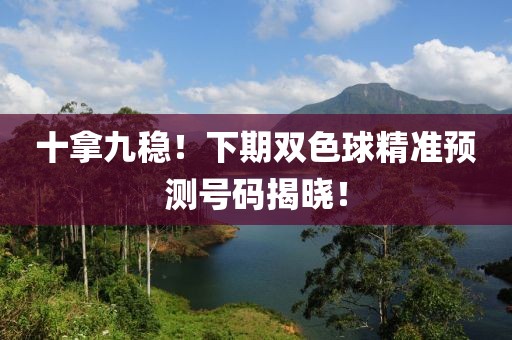 十拿九稳！下期双色球精准预测号码揭晓！