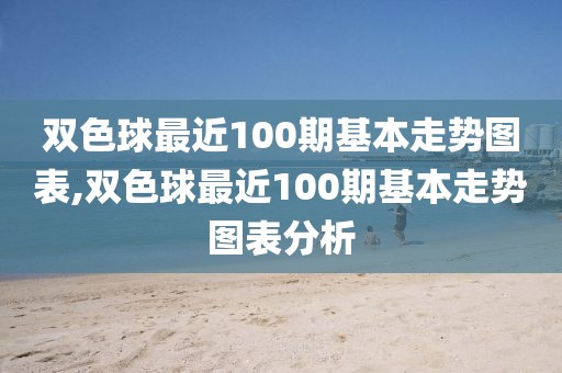 双色球最近100期基本走势图表,双色球最近100期基本走势图表分析