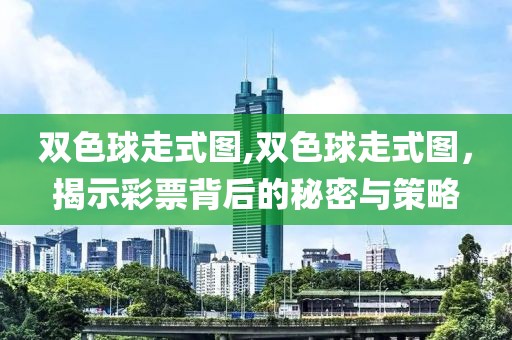 双色球走式图,双色球走式图，揭示彩票背后的秘密与策略