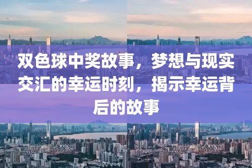 双色球中奖故事，梦想与现实交汇的幸运时刻，揭示幸运背后的故事