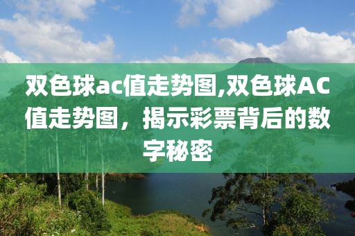 双色球ac值走势图,双色球AC值走势图，揭示彩票背后的数字秘密