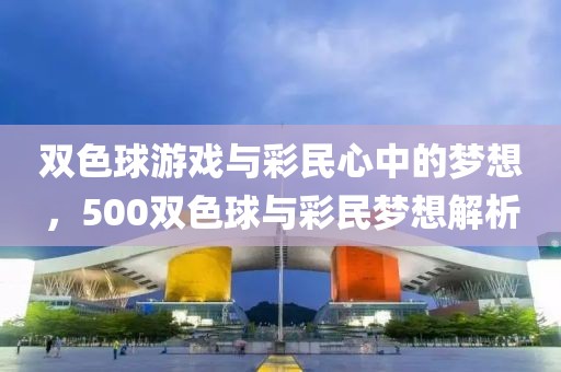 双色球游戏与彩民心中的梦想，500双色球与彩民梦想解析