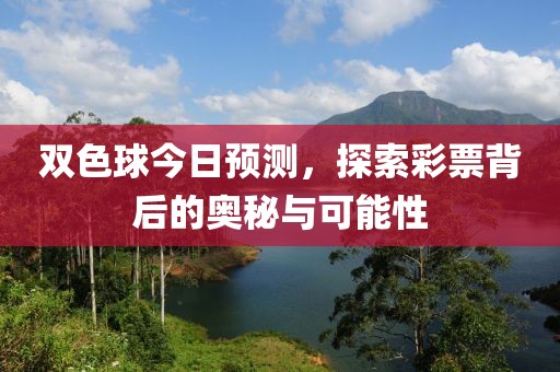 双色球今日预测，探索彩票背后的奥秘与可能性