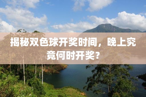 揭秘双色球开奖时间，晚上究竟何时开奖？